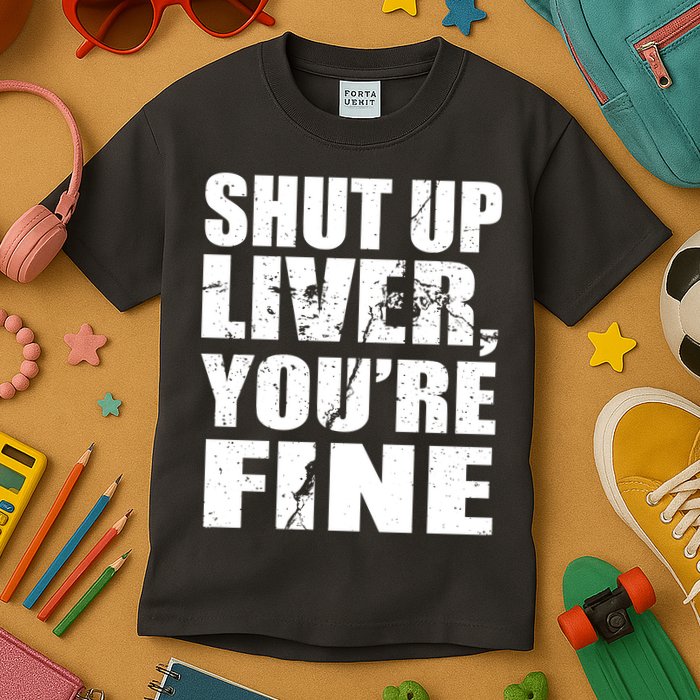 Shut Up Liver You're Fine Kids T-Shirt