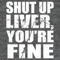 Shut Up Liver You're Fine Kids T-Shirt
