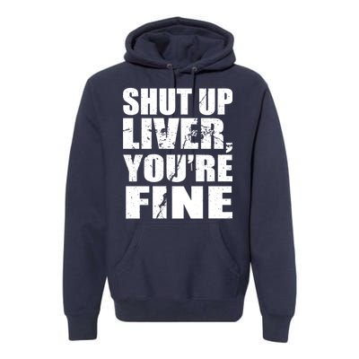 Shut Up Liver You're Fine Premium Hoodie