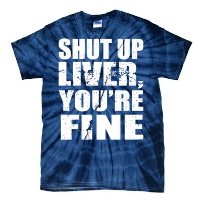 Shut Up Liver You're Fine Tie-Dye T-Shirt