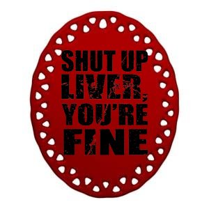 Shut Up Liver You're Fine Ceramic Oval Ornament