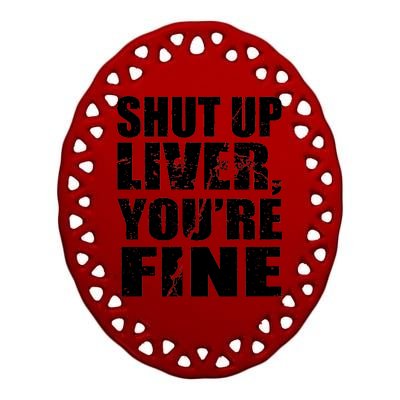 Shut Up Liver You're Fine Ceramic Oval Ornament