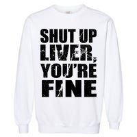 Shut Up Liver You're Fine Garment-Dyed Sweatshirt