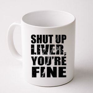 Shut Up Liver You're Fine Coffee Mug