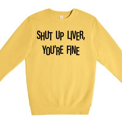 Shut Up Liver You're Fine Funny St Patty's Day Premium Crewneck Sweatshirt