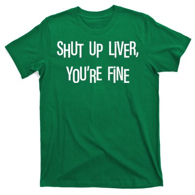 Shut Up Liver You're Fine Funny St Patty's Day T-Shirt