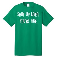 Shut Up Liver You're Fine Funny St Patty's Day Tall T-Shirt