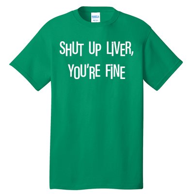 Shut Up Liver You're Fine Funny St Patty's Day Tall T-Shirt