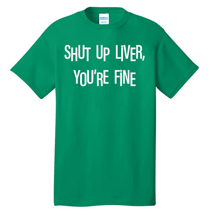 Shut Up Liver You're Fine Funny St Patty's Day Tall T-Shirt