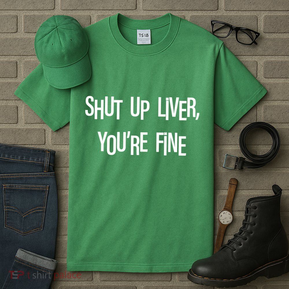 Shut Up Liver You're Fine Funny St Patty's Day Tall T-Shirt