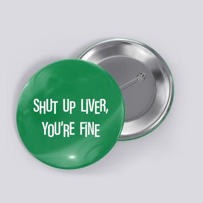 Shut Up Liver You're Fine Funny St Patty's Day Button