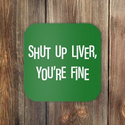 Shut Up Liver You're Fine Funny St Patty's Day Coaster