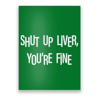 Shut Up Liver You're Fine Funny St Patty's Day Poster
