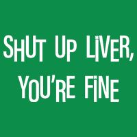 Shut Up Liver You're Fine Funny St Patty's Day Poster