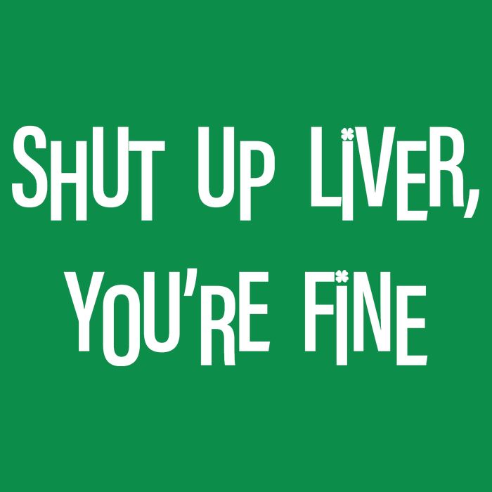Shut Up Liver You're Fine Funny St Patty's Day Poster