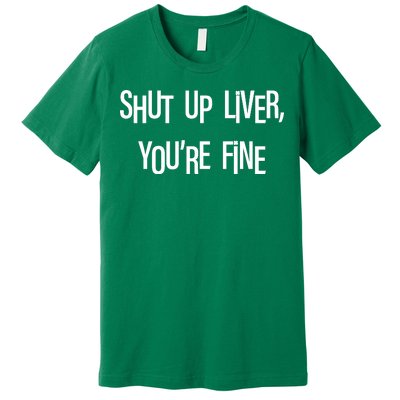 Shut Up Liver You're Fine Funny St Patty's Day Premium T-Shirt