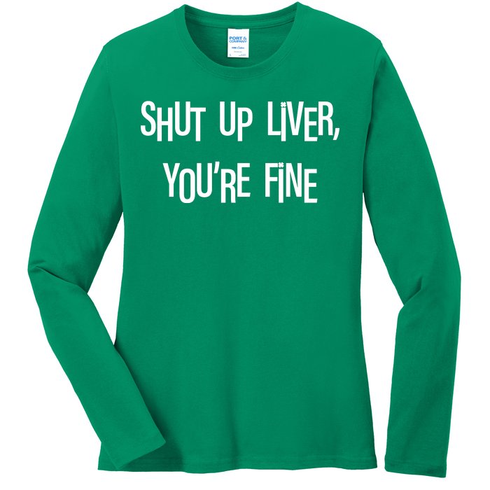 Shut Up Liver You're Fine Funny St Patty's Day Ladies Long Sleeve Shirt