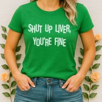 Shut Up Liver You're Fine Funny St Patty's Day Womens T-Shirt