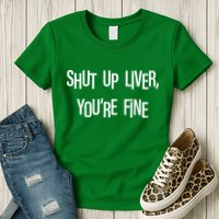 Shut Up Liver You're Fine Funny St Patty's Day Womens T-Shirt