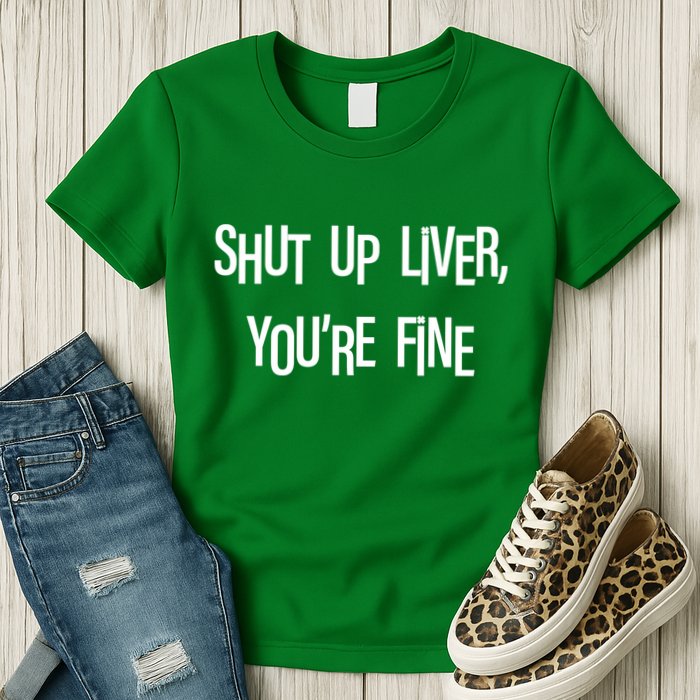 Shut Up Liver You're Fine Funny St Patty's Day Womens T-Shirt