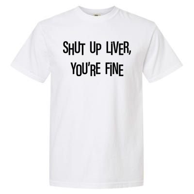 Shut Up Liver You're Fine Funny St Patty's Day Garment-Dyed Heavyweight T-Shirt