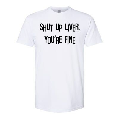 Shut Up Liver You're Fine Funny St Patty's Day Softstyle CVC T-Shirt