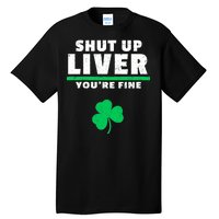 Shut Up Liver You're Fine Irish Clover Tall T-Shirt