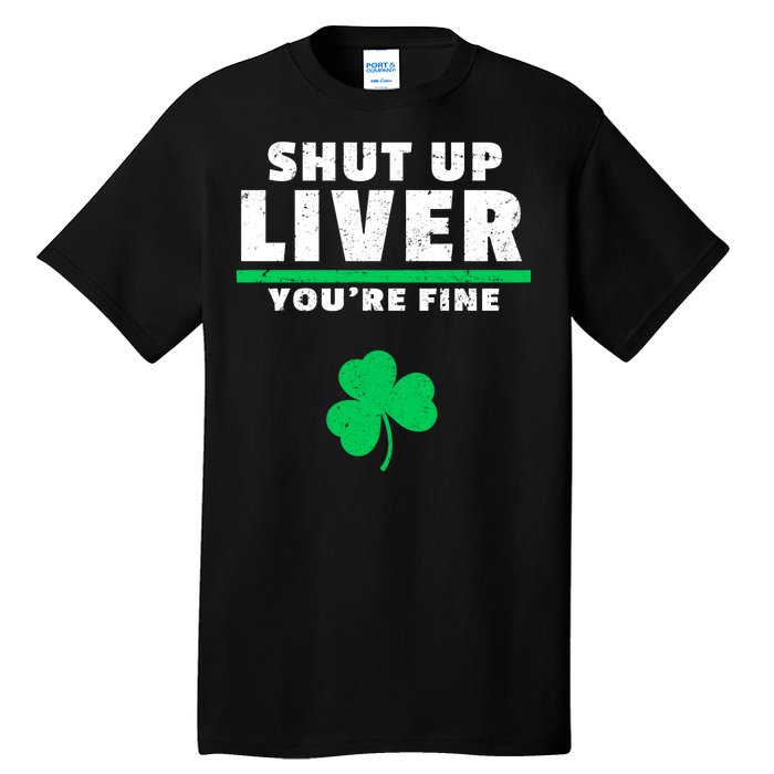 Shut Up Liver You're Fine Irish Clover Tall T-Shirt