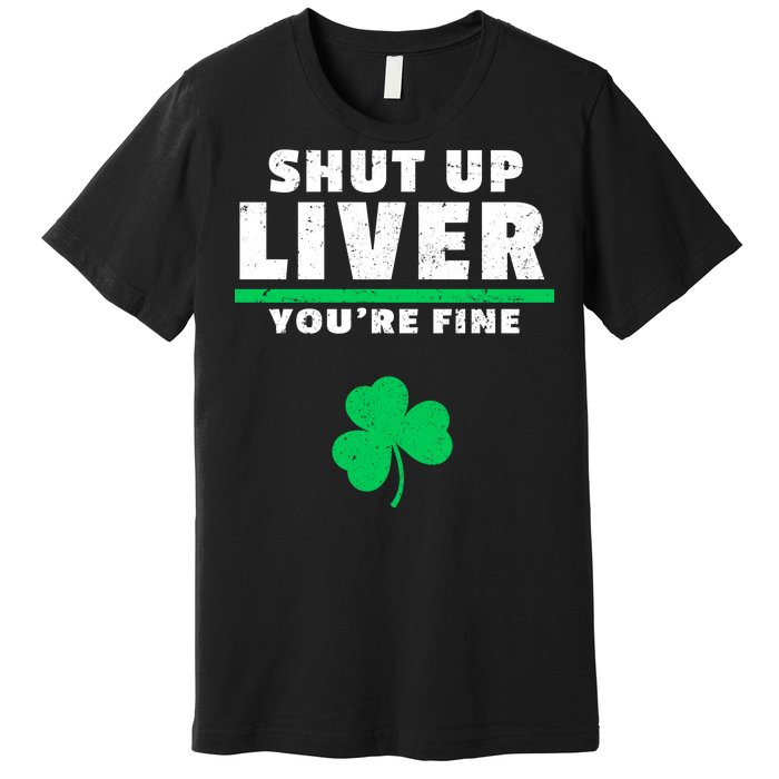 Shut Up Liver You're Fine Irish Clover Premium T-Shirt