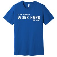 Stay Humble Work Hard Be Kind Cool Tee Gift Premium T-Shirt