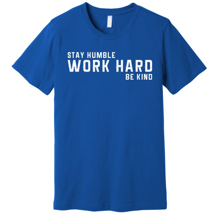 Stay Humble Work Hard Be Kind Cool Tee Gift Premium T-Shirt