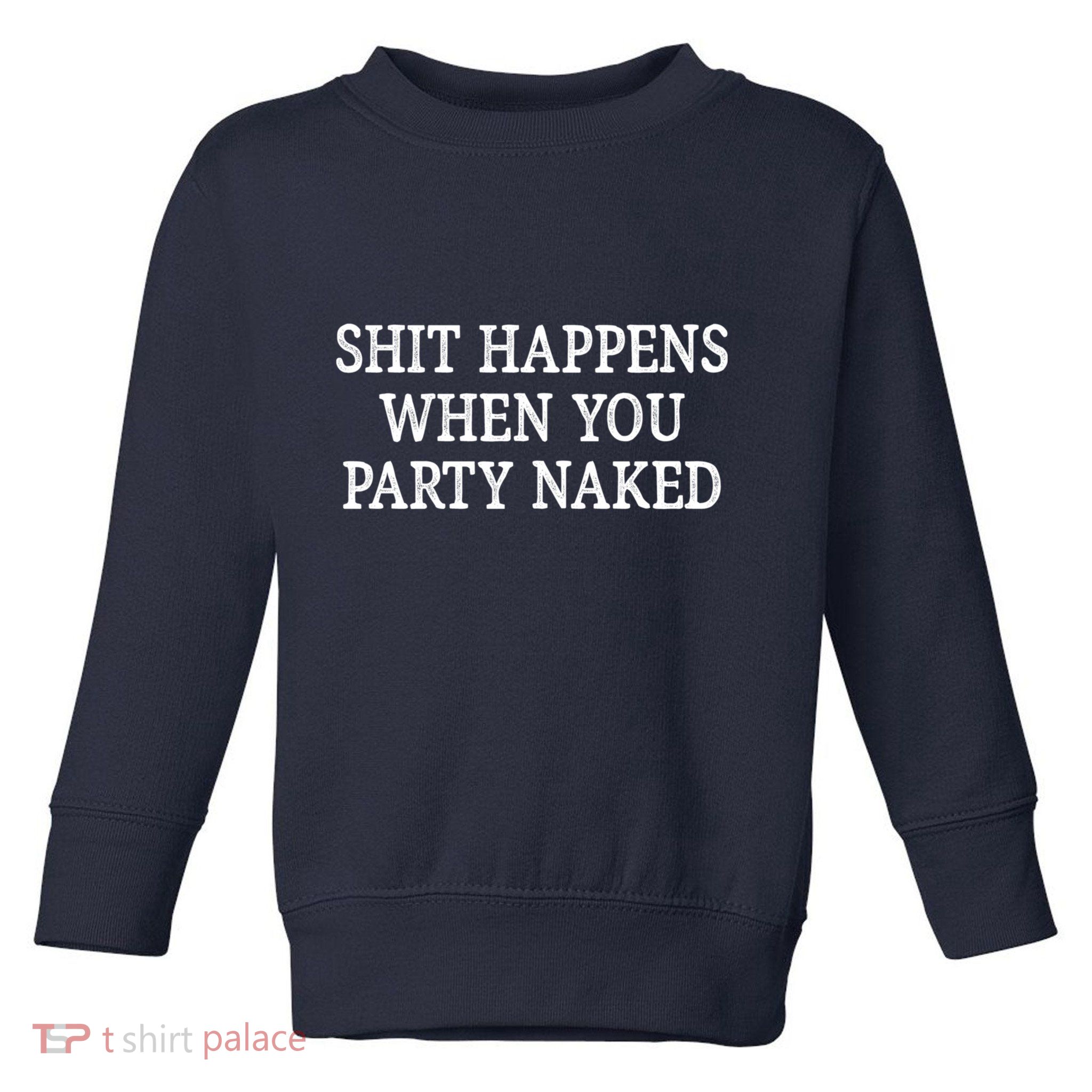 Shit Happens When You Party Naked Toddler Sweatshirt