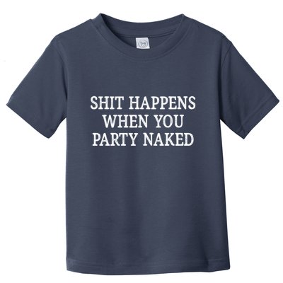 Shit Happens When You Party Naked Toddler T-Shirt