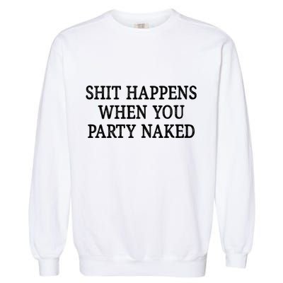 Shit Happens When You Party Naked Garment-Dyed Sweatshirt