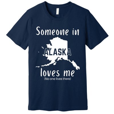 Someone In Alaska Loves Me Self Deprecating Premium T-Shirt