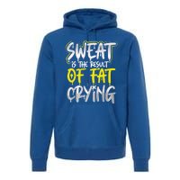 Sweat Is A Result Of Fat Crying Funny Gift Workout Gym Design Cool Gift Premium Hoodie