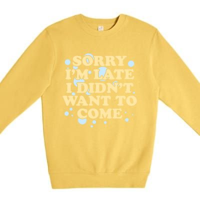 Sorry I Am Late I Did Not Want To Come Gift Premium Crewneck Sweatshirt