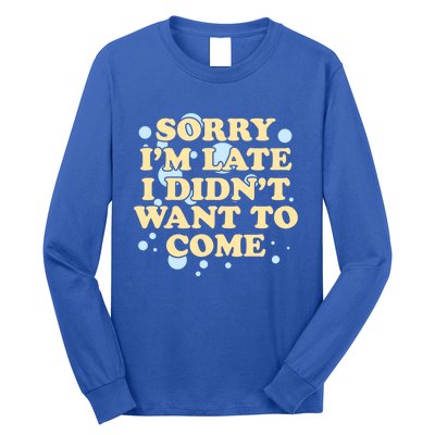 Sorry I Am Late I Did Not Want To Come Gift Long Sleeve Shirt