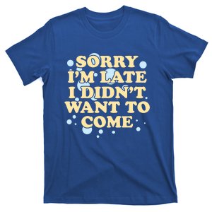 Sorry I Am Late I Did Not Want To Come Gift T-Shirt