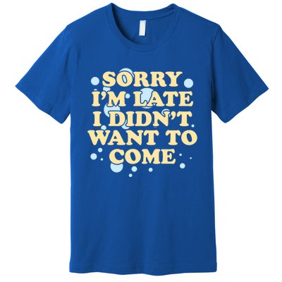 Sorry I Am Late I Did Not Want To Come Gift Premium T-Shirt