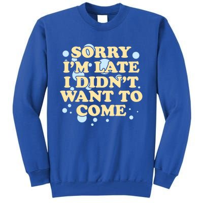 Sorry I Am Late I Did Not Want To Come Gift Tall Sweatshirt