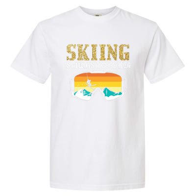 Skiing Is Always A Good Idea Ski Driving Funny Gift Garment-Dyed Heavyweight T-Shirt