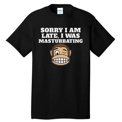 Sorry I Am Late I Was Masturbating Tall T-Shirt