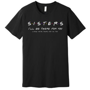 Sister I'll Be There For You Best Sister Gift Premium T-Shirt