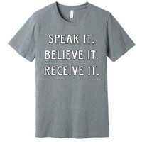 Speak It. Believe It. Receive It. Premium T-Shirt