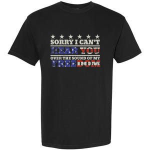 Sorry I Can't Hear You Over The Sound Of My Freedom 4th July Garment-Dyed Heavyweight T-Shirt