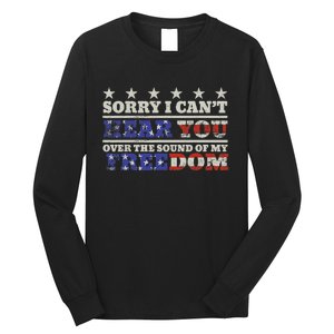 Sorry I Can't Hear You Over The Sound Of My Freedom 4th July Long Sleeve Shirt