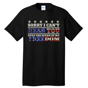 Sorry I Can't Hear You Over The Sound Of My Freedom 4th July Tall T-Shirt