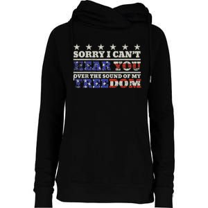 Sorry I Can't Hear You Over The Sound Of My Freedom 4th July Womens Funnel Neck Pullover Hood