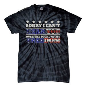 Sorry I Can't Hear You Over The Sound Of My Freedom 4th July Tie-Dye T-Shirt